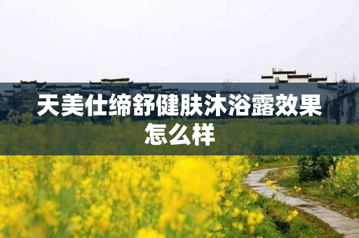 天美仕缔舒健肤沐浴露效果怎么样