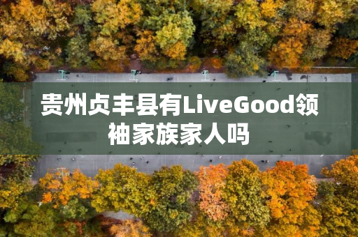 贵州贞丰县有LiveGood领袖家族家人吗