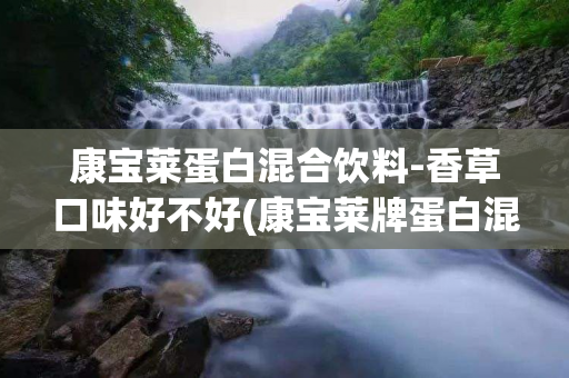 康宝莱蛋白混合饮料-香草口味好不好(康宝莱牌蛋白混合饮料的作用)