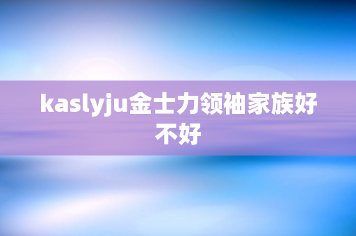 kaslyju金士力领袖家族好不好