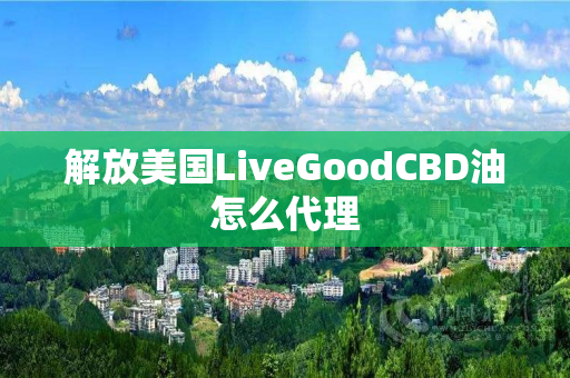 解放美国LiveGoodCBD油怎么代理