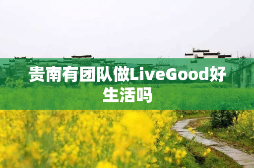 贵南有团队做LiveGood好生活吗