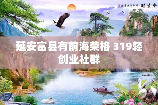 延安富县有前海荣格 319轻创业社群