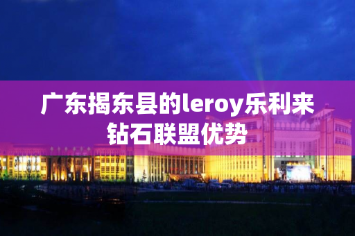 广东揭东县的leroy乐利来钻石联盟优势