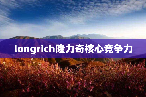 longrich隆力奇核心竞争力