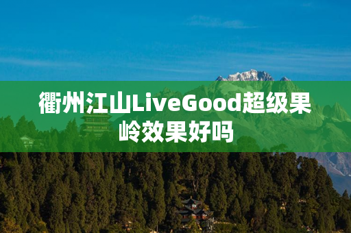 衢州江山LiveGood超级果岭效果好吗