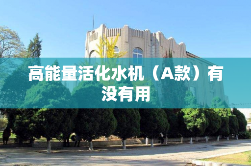 高能量活化水机（A款）有没有用