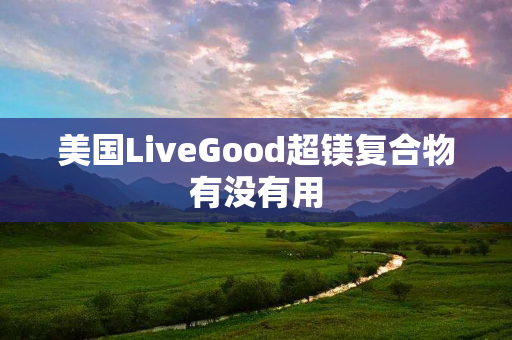 美国LiveGood超镁复合物有没有用
