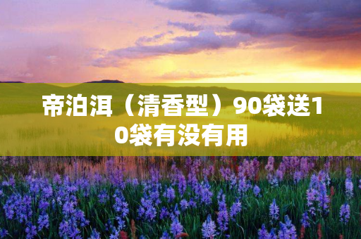 帝泊洱（清香型）90袋送10袋有没有用