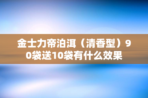金士力帝泊洱（清香型）90袋送10袋有什么效果
