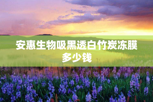 安惠生物吸黑透白竹炭冻膜多少钱