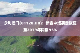  永利澳门(01128.HK)：新春中场买卖恢复至2019年同期95%