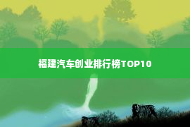 福建汽车创业排行榜TOP10