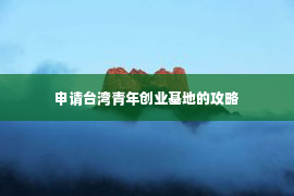 申请台湾青年创业基地的攻略