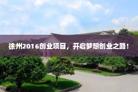 徐州2016创业项目，开启梦想创业之路！